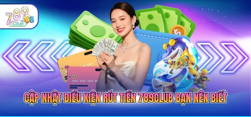 Rút Tiền 789CLUB 1 Cập nhật điều kiện rút tiền 789CLUB bạn nên biết