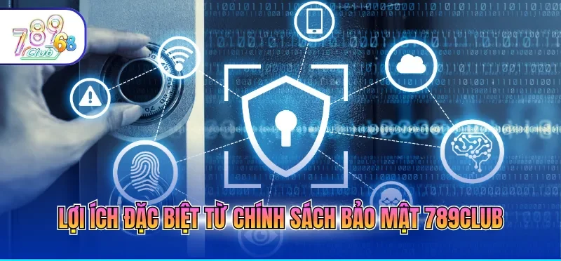 Chính Sách Bảo Mật 789CLUB 4 Lợi ích đặc biệt từ chính sách bảo mật 789CLUB