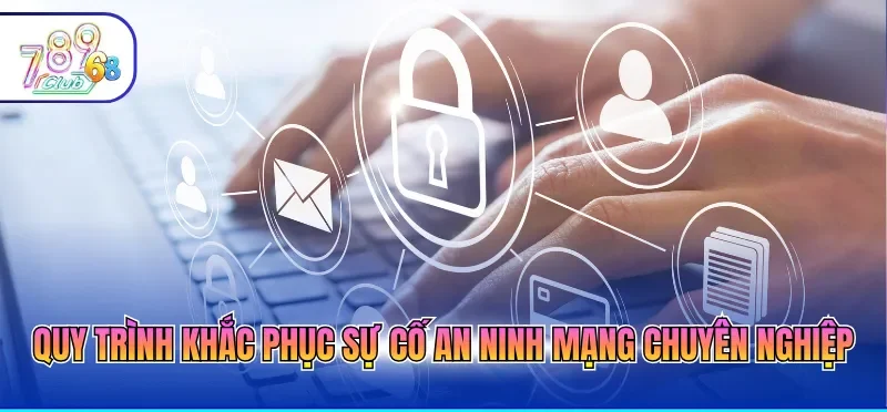 Chính Sách Bảo Mật 789CLUB 6 Quy trình khắc phục sự cố an ninh mạng chuyên nghiệp