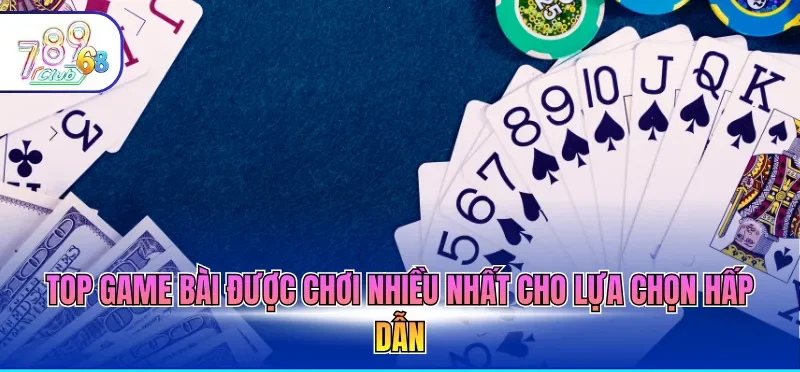 Top Game Bài Được Chơi Nhiều Nhất - Uy Tín Đáng Thử 2026 1 Top game bài được chơi nhiều nhất cho lựa chọn hấp dẫn
